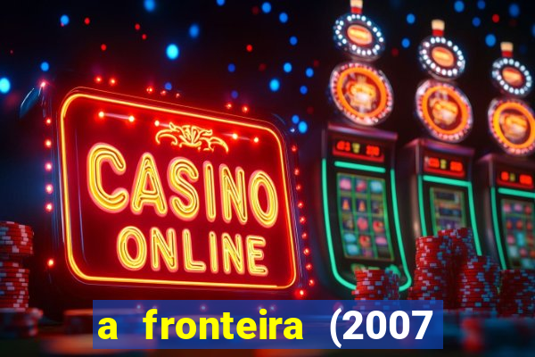 a fronteira (2007 filme completo download)